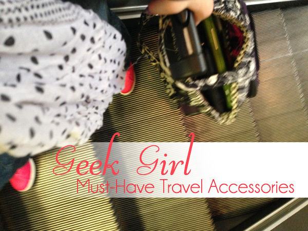 Geek Girl: Must-Have Travel Accessories