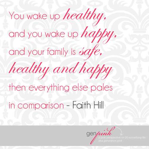 "You wake up healthy .. and you wake up happy ... and your family is safe, healthy and happy then everything else pales in comparison." - Faith Hill | genpink